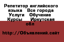 Репетитор английского языка - Все города Услуги » Обучение. Курсы   . Иркутская обл.